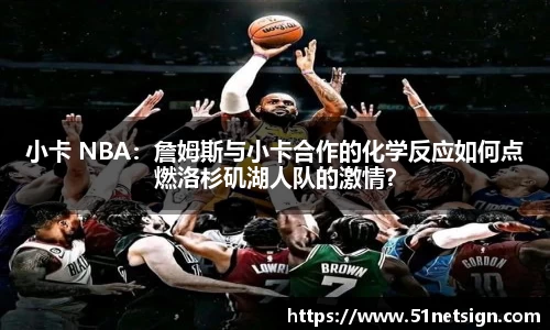 小卡 NBA：詹姆斯与小卡合作的化学反应如何点燃洛杉矶湖人队的激情？